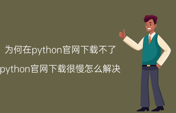 为何在python官网下载不了 python官网下载很慢怎么解决？